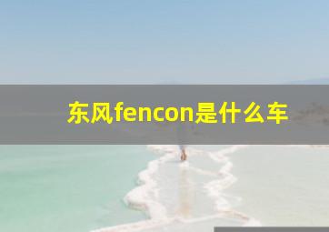 东风fencon是什么车