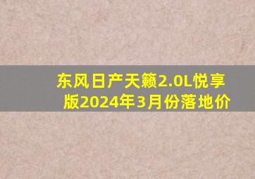 东风日产天籁2.0L悦享版2024年3月份落地价