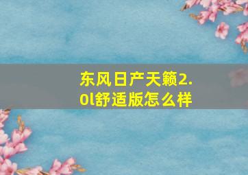 东风日产天籁2.0l舒适版怎么样