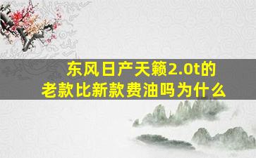 东风日产天籁2.0t的老款比新款费油吗为什么