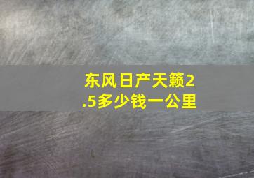 东风日产天籁2.5多少钱一公里