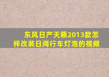 东风日产天籁2013款怎样改装日间行车灯泡的视频