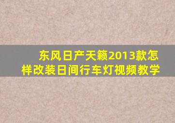 东风日产天籁2013款怎样改装日间行车灯视频教学