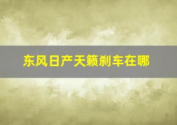 东风日产天籁刹车在哪