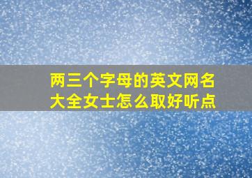 两三个字母的英文网名大全女士怎么取好听点