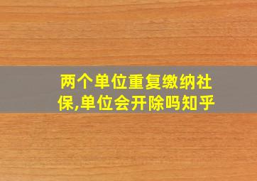 两个单位重复缴纳社保,单位会开除吗知乎