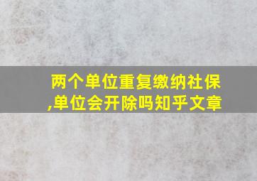 两个单位重复缴纳社保,单位会开除吗知乎文章