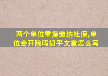 两个单位重复缴纳社保,单位会开除吗知乎文章怎么写