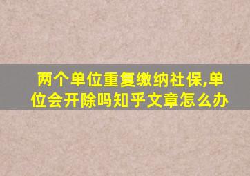 两个单位重复缴纳社保,单位会开除吗知乎文章怎么办