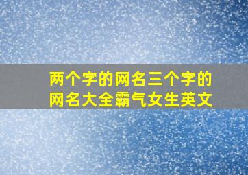 两个字的网名三个字的网名大全霸气女生英文