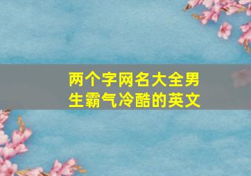 两个字网名大全男生霸气冷酷的英文