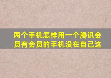 两个手机怎样用一个腾讯会员有会员的手机没在自己这