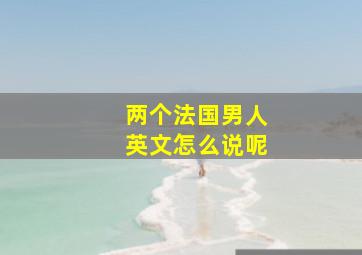 两个法国男人英文怎么说呢