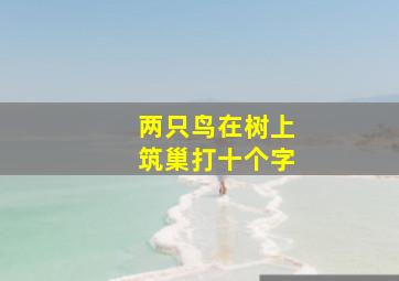 两只鸟在树上筑巢打十个字