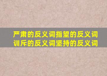 严肃的反义词指望的反义词训斥的反义词坚持的反义词