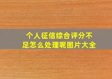 个人征信综合评分不足怎么处理呢图片大全