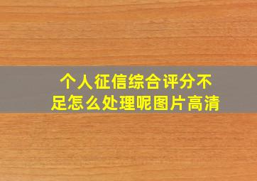 个人征信综合评分不足怎么处理呢图片高清