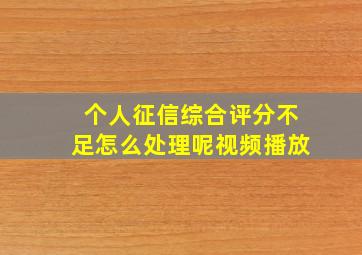 个人征信综合评分不足怎么处理呢视频播放