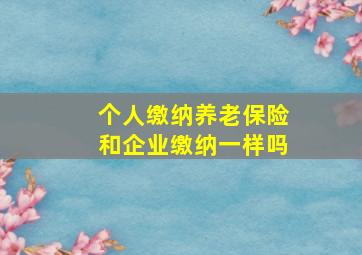 个人缴纳养老保险和企业缴纳一样吗