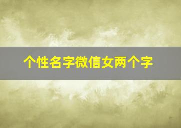 个性名字微信女两个字