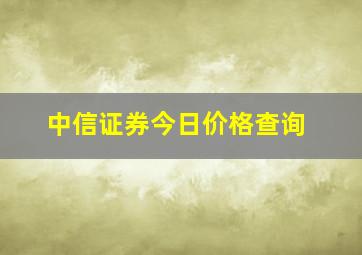 中信证券今日价格查询