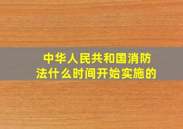 中华人民共和国消防法什么时间开始实施的