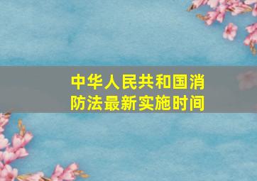 中华人民共和国消防法最新实施时间