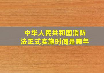 中华人民共和国消防法正式实施时间是哪年