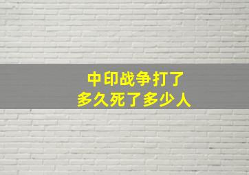 中印战争打了多久死了多少人