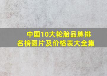 中国10大轮胎品牌排名榜图片及价格表大全集