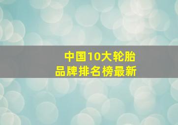 中国10大轮胎品牌排名榜最新