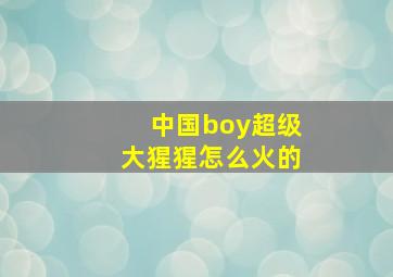 中国boy超级大猩猩怎么火的