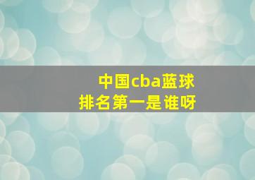 中国cba蓝球排名第一是谁呀