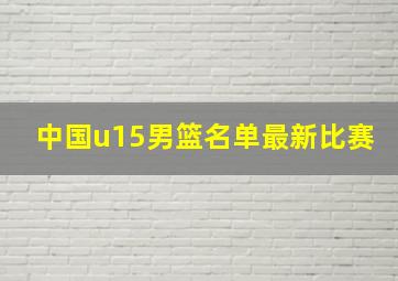 中国u15男篮名单最新比赛