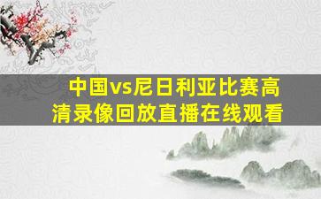 中国vs尼日利亚比赛高清录像回放直播在线观看