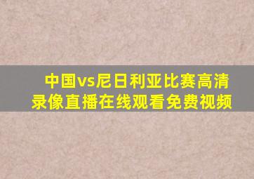 中国vs尼日利亚比赛高清录像直播在线观看免费视频