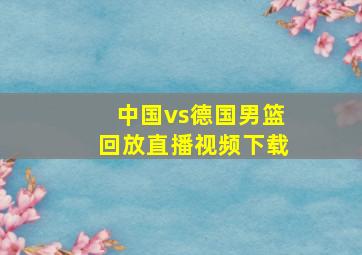 中国vs德国男篮回放直播视频下载