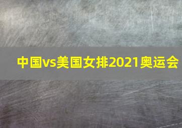 中国vs美国女排2021奥运会