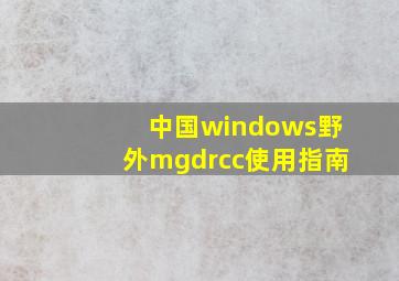 中国windows野外mgdrcc使用指南