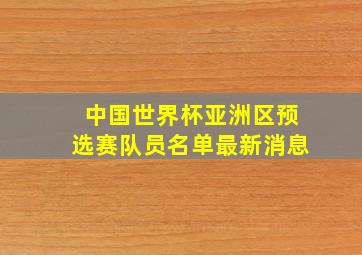 中国世界杯亚洲区预选赛队员名单最新消息