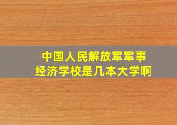 中国人民解放军军事经济学校是几本大学啊