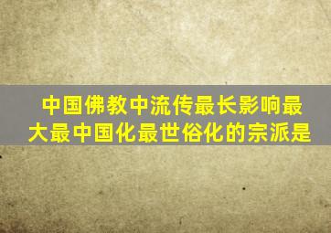 中国佛教中流传最长影响最大最中国化最世俗化的宗派是