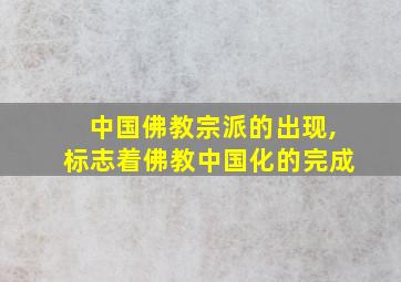 中国佛教宗派的出现,标志着佛教中国化的完成