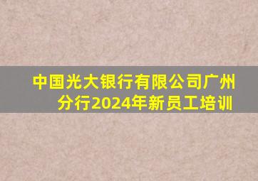 中国光大银行有限公司广州分行2024年新员工培训