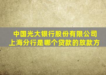 中国光大银行股份有限公司上海分行是哪个贷款的放款方