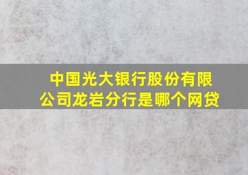 中国光大银行股份有限公司龙岩分行是哪个网贷