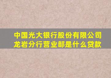 中国光大银行股份有限公司龙岩分行营业部是什么贷款