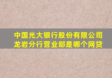 中国光大银行股份有限公司龙岩分行营业部是哪个网贷