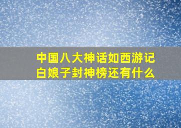 中国八大神话如西游记白娘子封神榜还有什么