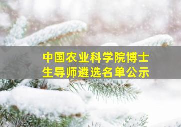 中国农业科学院博士生导师遴选名单公示